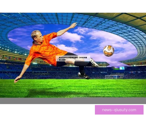 足球360直播全方位解析精彩赛事实时更新最新战况尽在掌握
